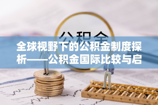 朔州全球视野下的公积金制度探析——公积金国际比较与启示