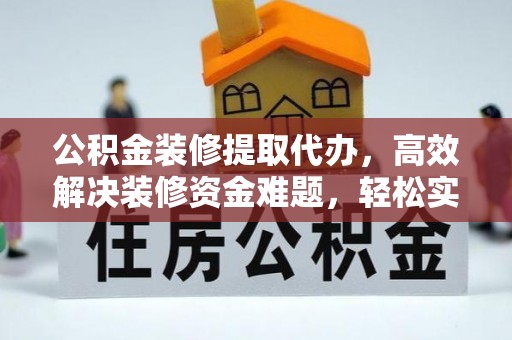 朔州公积金装修提取代办，高效解决装修资金难题，轻松实现家居梦想