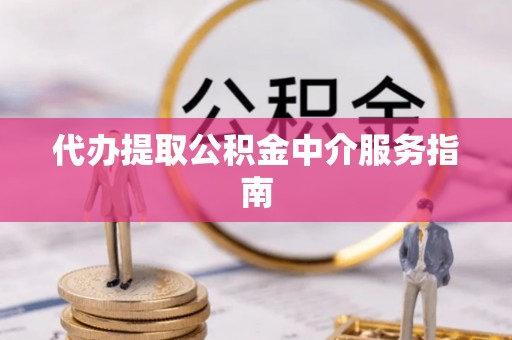 朔州代办提取公积金中介服务指南