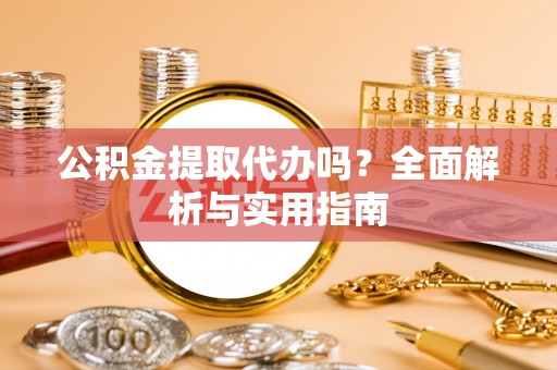 朔州公积金提取代办吗？全面解析与实用指南
