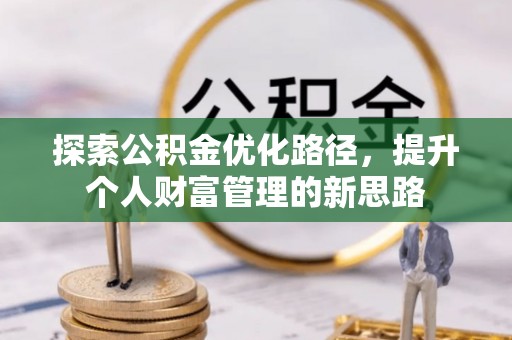 朔州探索公积金优化路径，提升个人财富管理的新思路