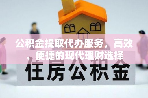 朔州公积金提取代办服务，高效、便捷的现代理财选择
