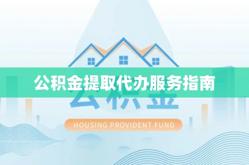 朔州公积金提取代办服务指南