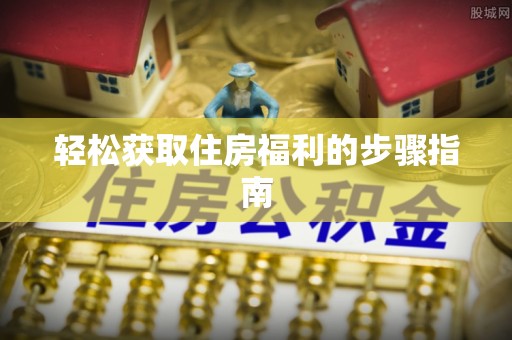 朔州轻松获取住房福利的步骤指南
