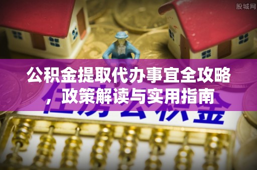 朔州公积金提取代办事宜全攻略，政策解读与实用指南