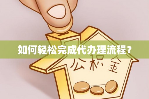 朔州如何轻松完成代办理流程？
