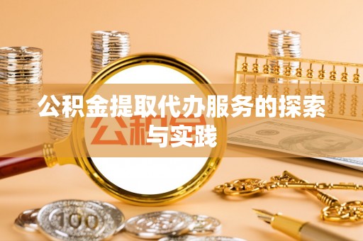 朔州公积金提取代办服务的探索与实践