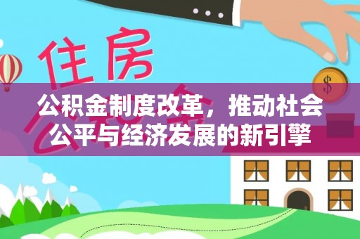 朔州公积金制度改革，推动社会公平与经济发展的新引擎