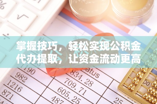 朔州掌握技巧，轻松实现公积金代办提取，让资金流动更高效