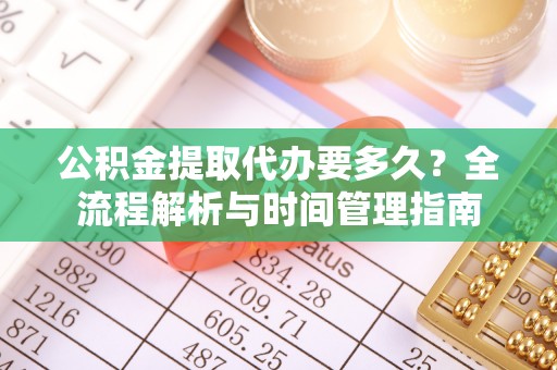 朔州公积金提取代办要多久？全流程解析与时间管理指南