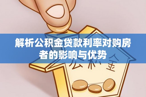 朔州解析公积金贷款利率对购房者的影响与优势