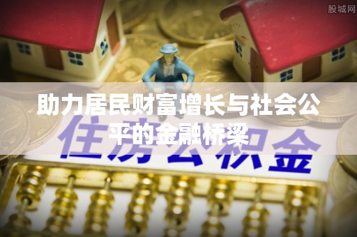 朔州助力居民财富增长与社会公平的金融桥梁