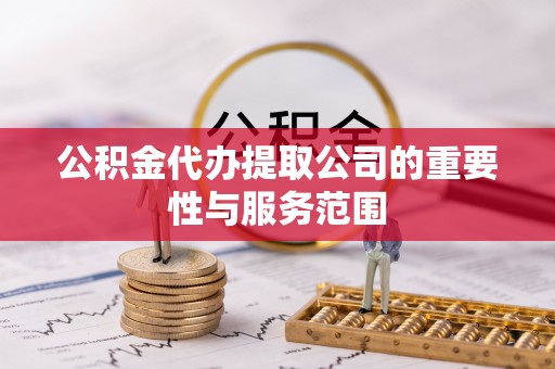朔州公积金代办提取公司的重要性与服务范围