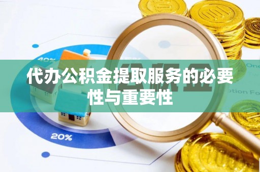 朔州代办公积金提取服务的必要性与重要性