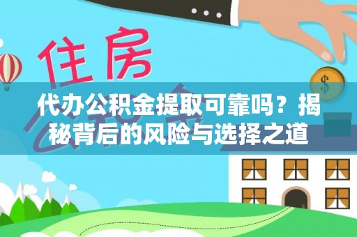 朔州代办公积金提取可靠吗？揭秘背后的风险与选择之道