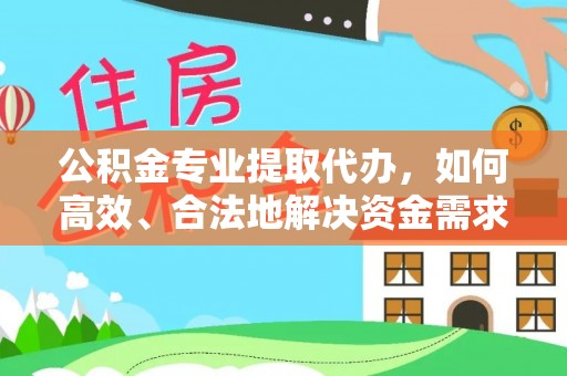 朔州公积金专业提取代办，如何高效、合法地解决资金需求？