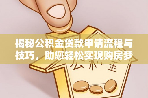 朔州揭秘公积金贷款申请流程与技巧，助您轻松实现购房梦
