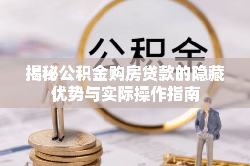 朔州揭秘公积金购房贷款的隐藏优势与实际操作指南