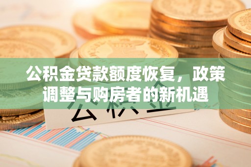 朔州公积金贷款额度恢复，政策调整与购房者的新机遇