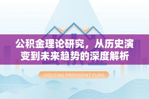 朔州公积金理论研究，从历史演变到未来趋势的深度解析