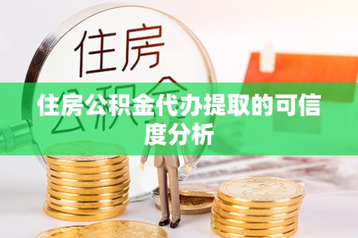 朔州住房公积金代办提取的可信度分析