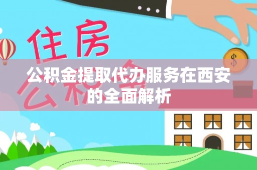 朔州公积金提取代办服务在西安的全面解析
