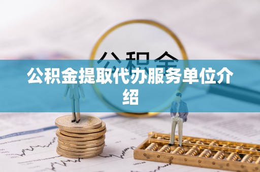 朔州公积金提取代办服务单位介绍
