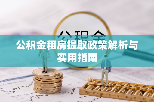 朔州公积金租房提取政策解析与实用指南