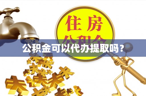 朔州公积金可以代办提取吗？