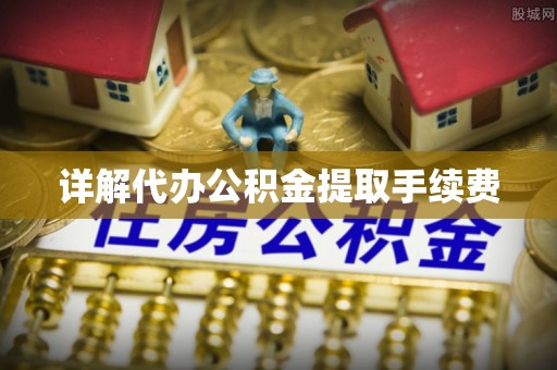 朔州详解代办公积金提取手续费