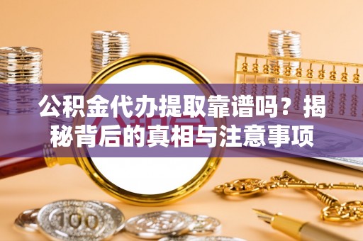 朔州公积金代办提取靠谱吗？揭秘背后的真相与注意事项