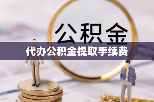 朔州代办公积金提取手续费