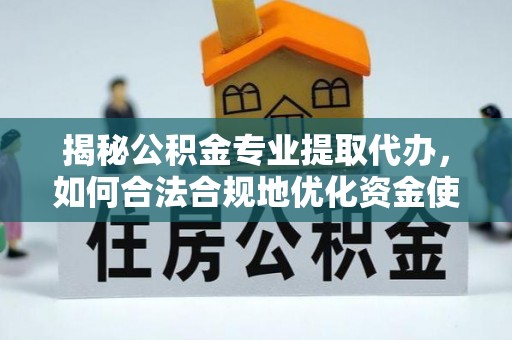 朔州揭秘公积金专业提取代办，如何合法合规地优化资金使用