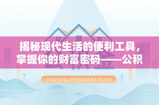 朔州揭秘现代生活的便利工具，掌握你的财富密码——公积金查询方式