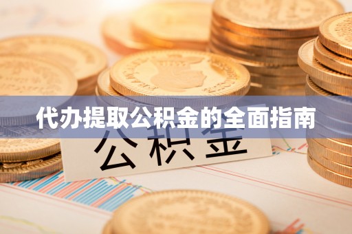 朔州代办提取公积金的全面指南