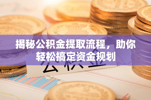 朔州揭秘公积金提取流程，助你轻松搞定资金规划