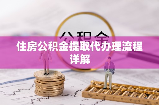 朔州住房公积金提取代办理流程详解