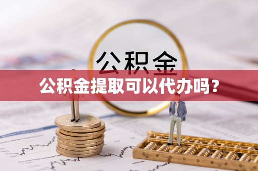 朔州公积金提取可以代办吗？