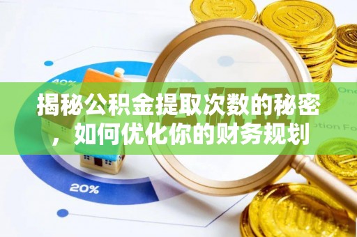 朔州揭秘公积金提取次数的秘密，如何优化你的财务规划