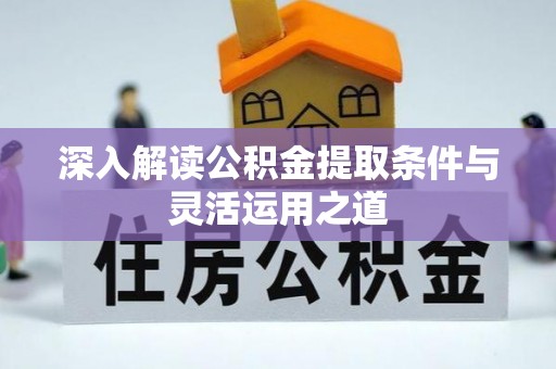 朔州深入解读公积金提取条件与灵活运用之道