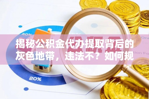 朔州揭秘公积金代办提取背后的灰色地带，违法不？如何规避风险？