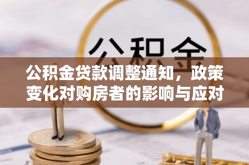 朔州公积金贷款调整通知，政策变化对购房者的影响与应对策略