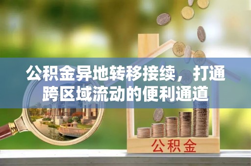 朔州公积金异地转移接续，打通跨区域流动的便利通道