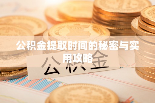 朔州公积金提取时间的秘密与实用攻略