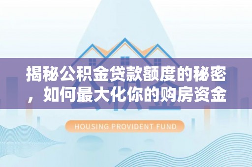 朔州揭秘公积金贷款额度的秘密，如何最大化你的购房资金