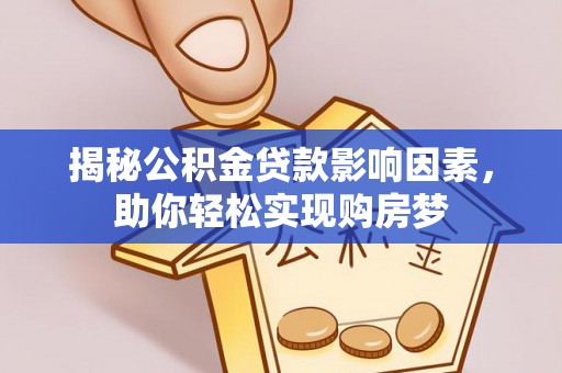 朔州揭秘公积金贷款影响因素，助你轻松实现购房梦