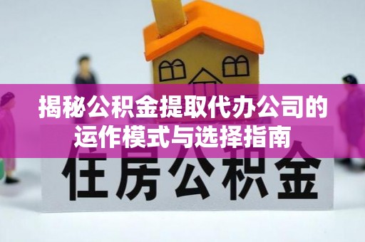 朔州揭秘公积金提取代办公司的运作模式与选择指南