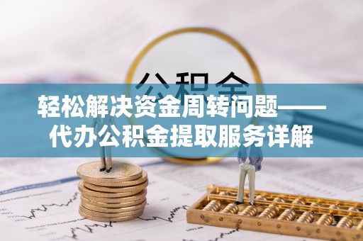 朔州轻松解决资金周转问题——代办公积金提取服务详解