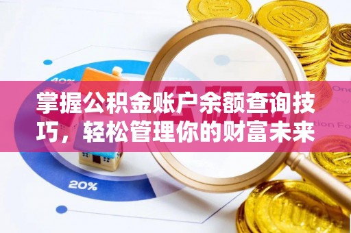 朔州掌握公积金账户余额查询技巧，轻松管理你的财富未来