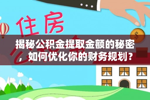 朔州揭秘公积金提取金额的秘密，如何优化你的财务规划？